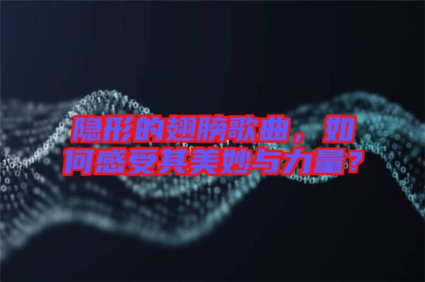 隱形的翅膀歌曲，如何感受其美妙與力量？