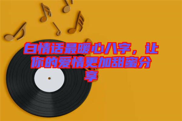 白情話最暖心八字，讓你的愛(ài)情更加甜蜜分享