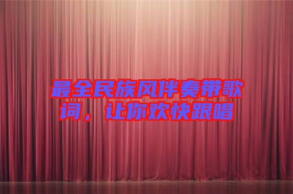 最全民族風伴奏帶歌詞，讓你歡快跟唱