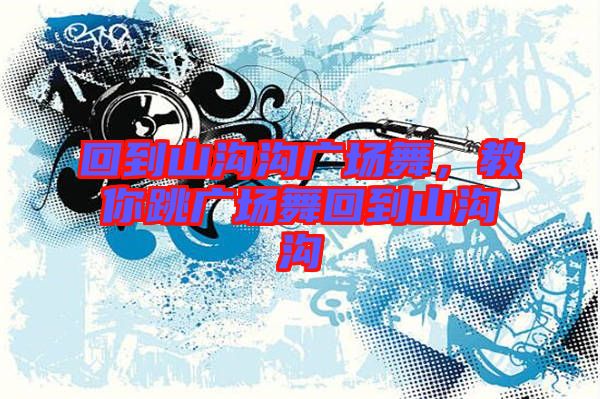 回到山溝溝廣場(chǎng)舞，教你跳廣場(chǎng)舞回到山溝溝