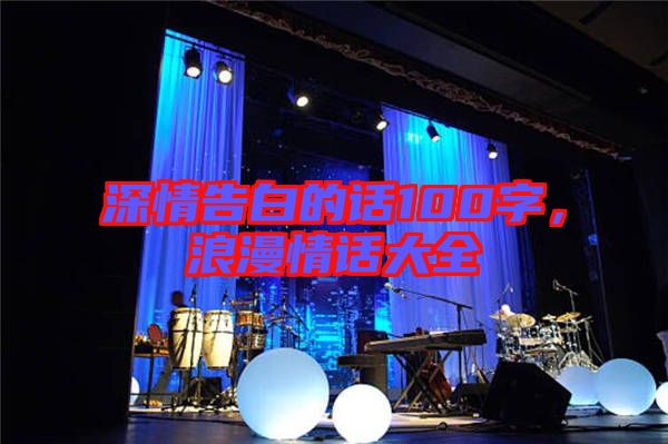 深情告白的話100字，浪漫情話大全