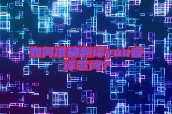 如何準確翻譯you音譯歌詞？