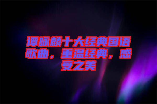 譚詠麟十大經典國語歌曲，重溫經典，感受之美