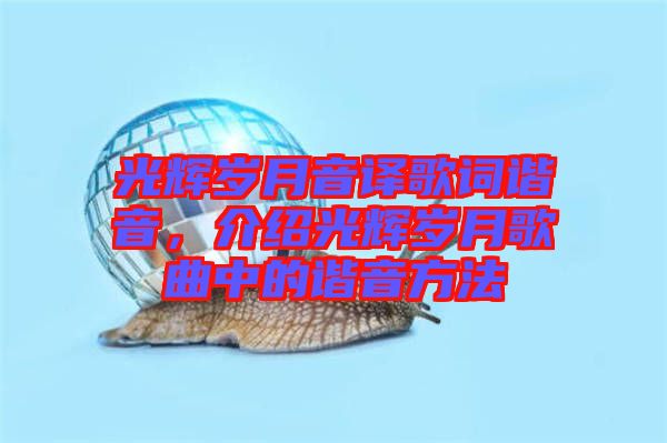 光輝歲月音譯歌詞諧音，介紹光輝歲月歌曲中的諧音方法