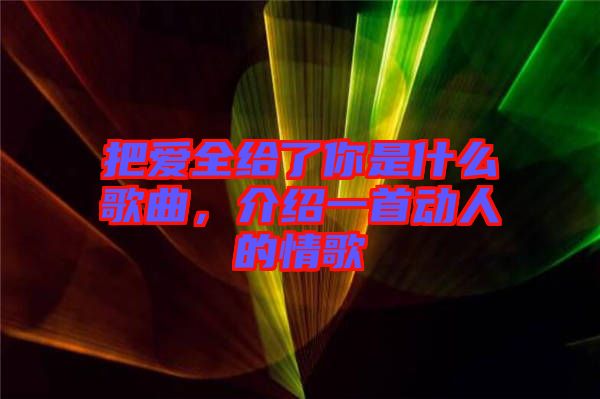 把愛全給了你是什么歌曲，介紹一首動人的情歌