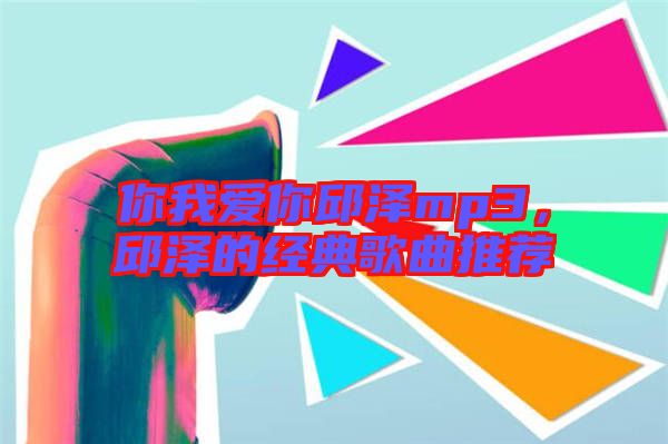 你我愛你邱澤mp3，邱澤的經(jīng)典歌曲推薦