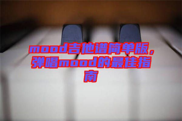mood吉他譜簡單版，彈唱mood的最佳指南