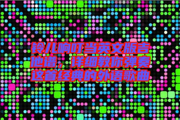 鈴兒響叮當(dāng)英文版吉他譜，詳細(xì)教你彈奏這首經(jīng)典的外語(yǔ)歌曲