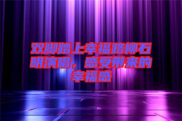 雙腳踏上幸福路柳石明演唱，感受帶來的幸福感