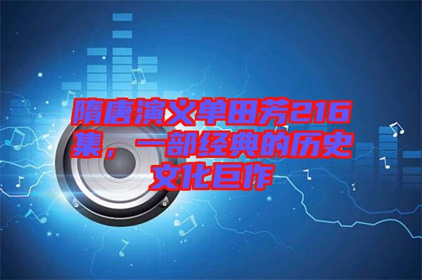 隋唐演義單田芳216集，一部經(jīng)典的歷史文化巨作