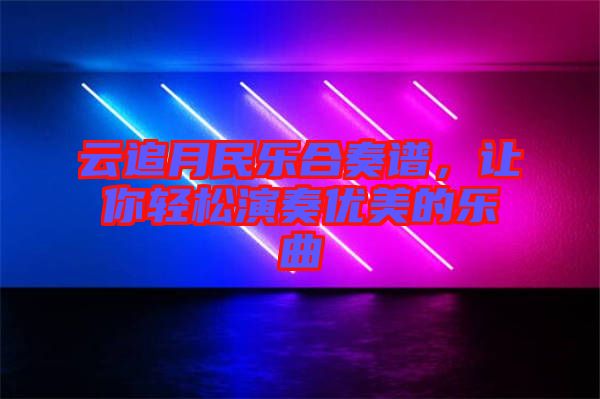 云追月民樂合奏譜，讓你輕松演奏優美的樂曲