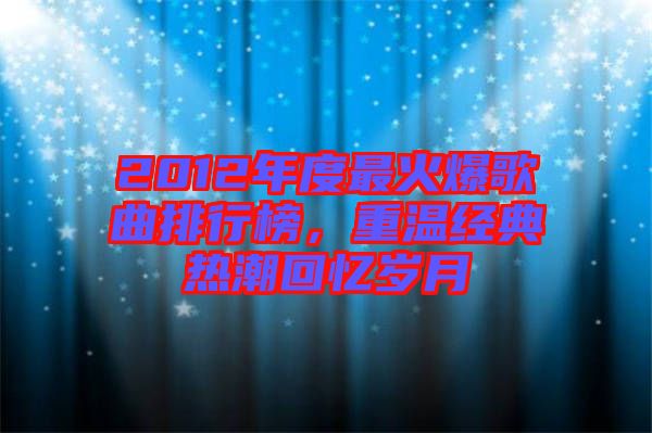 2012年度最火爆歌曲排行榜，重溫經典熱潮回憶歲月