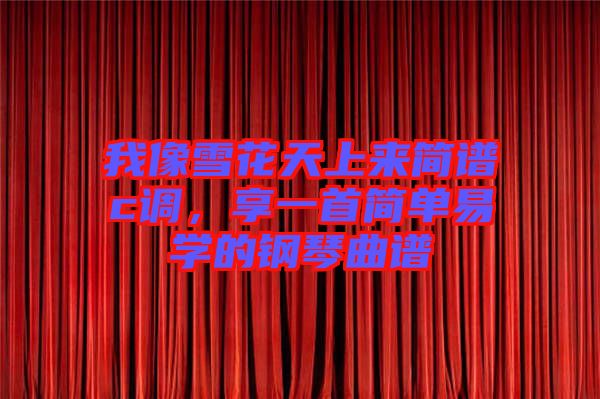 我像雪花天上來簡譜c調(diào)，享一首簡單易學(xué)的鋼琴曲譜