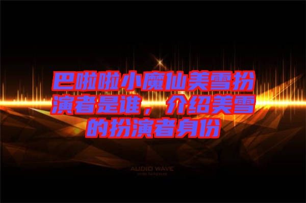 巴啦啦小魔仙美雪扮演者是誰(shuí)，介紹美雪的扮演者身份