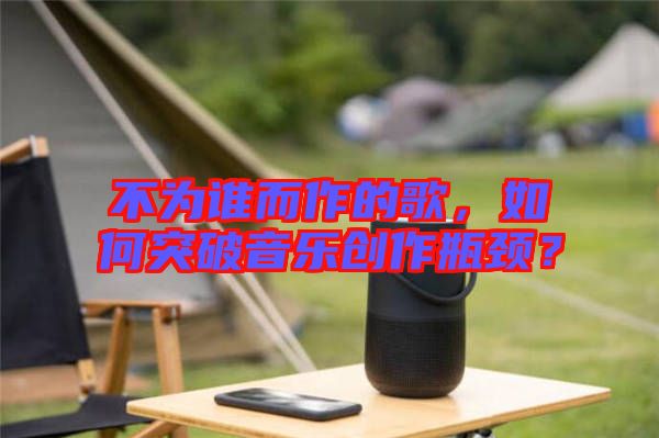 不為誰而作的歌，如何突破音樂創作瓶頸？