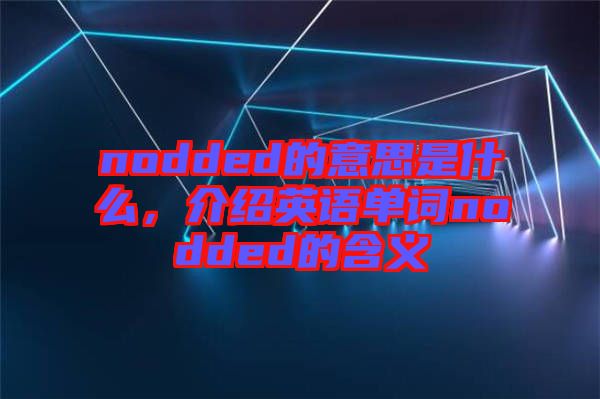 nodded的意思是什么，介紹英語單詞nodded的含義