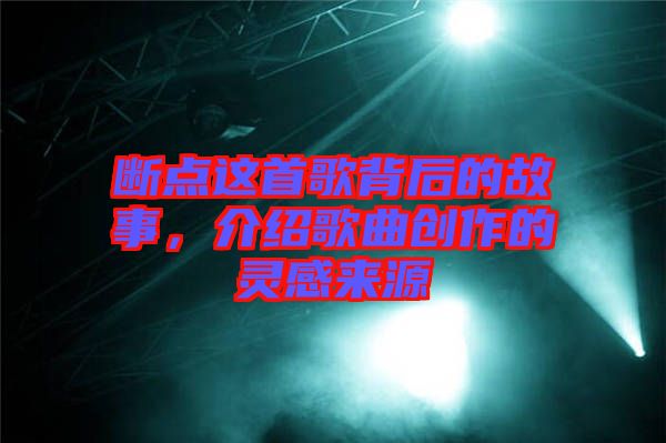 斷點這首歌背后的故事，介紹歌曲創作的靈感來源