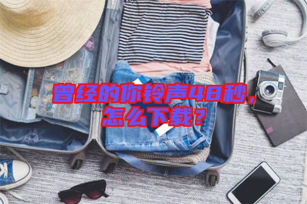 曾經的你鈴聲48秒，怎么下載？