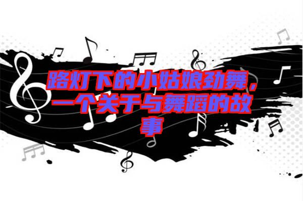 路燈下的小姑娘勁舞，一個關于與舞蹈的故事