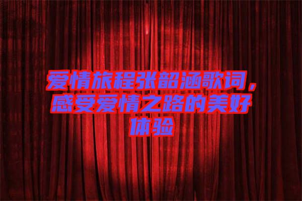 愛情旅程張韶涵歌詞，感受愛情之路的美好體驗