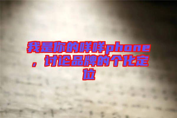 我是你的咩咩phone，討論品牌的個化定位