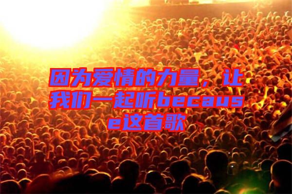 因為愛情的力量，讓我們一起聽because這首歌