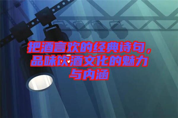 把酒言歡的經典詩句，品味飲酒文化的魅力與內涵