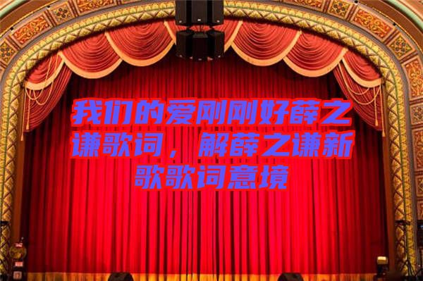 我們的愛剛剛好薛之謙歌詞，解薛之謙新歌歌詞意境