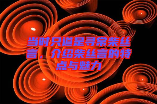 當時只道是尋常柴絲言，介紹柴絲言的特點與魅力