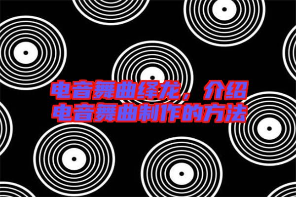 電音舞曲繹龍，介紹電音舞曲制作的方法