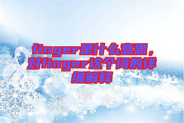 finger是什么意思，對finger這個詞的詳細解釋