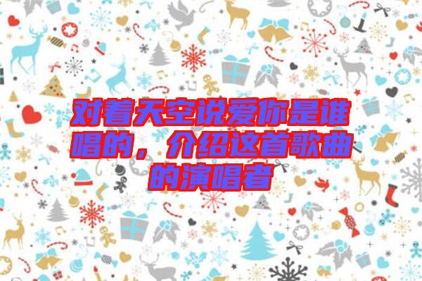 對(duì)著天空說(shuō)愛(ài)你是誰(shuí)唱的，介紹這首歌曲的演唱者