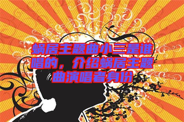 蝸居主題曲小三是誰(shuí)唱的，介紹蝸居主題曲演唱者身份