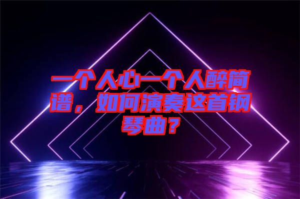 一個人心一個人醉簡譜，如何演奏這首鋼琴曲？