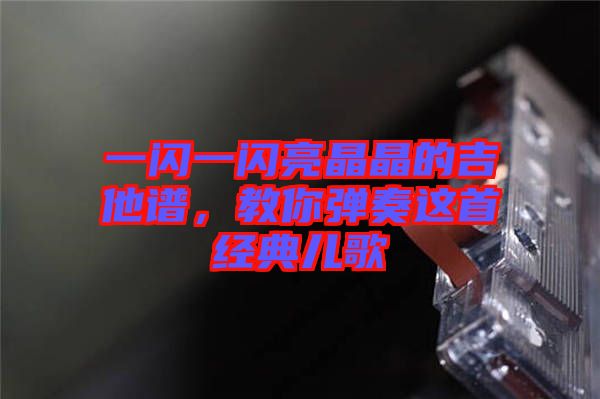 一閃一閃亮晶晶的吉他譜，教你彈奏這首經(jīng)典兒歌
