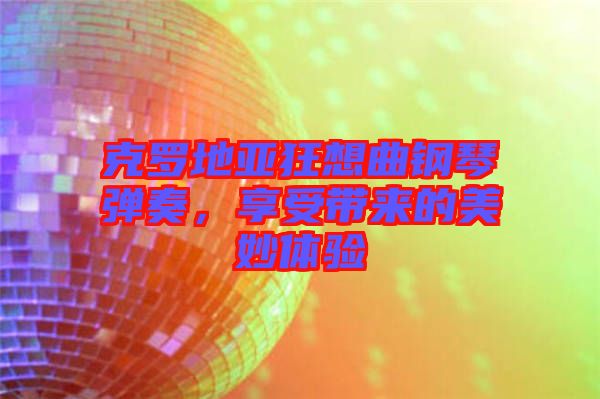 克羅地亞狂想曲鋼琴?gòu)椬啵硎軒淼拿烂铙w驗(yàn)