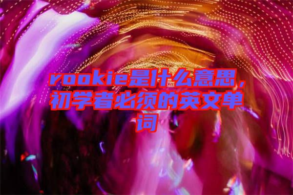 rookie是什么意思，初學者必須的英文單詞