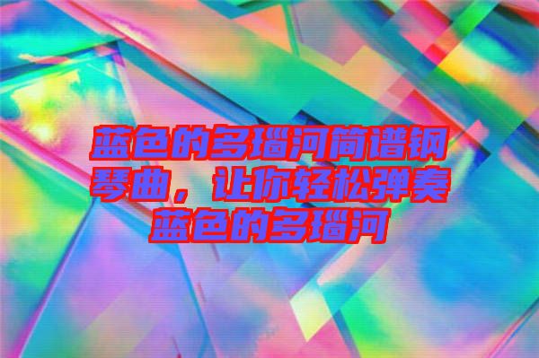 藍色的多瑙河簡譜鋼琴曲，讓你輕松彈奏藍色的多瑙河