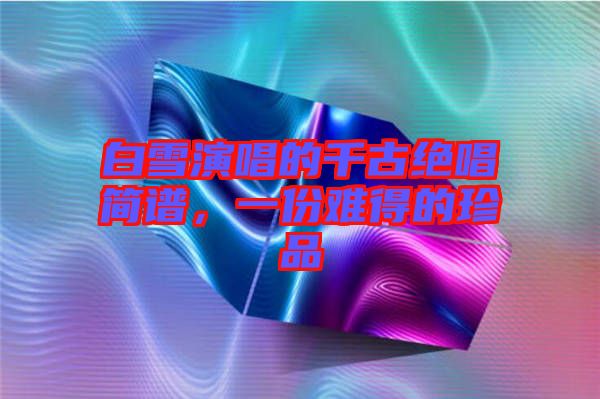白雪演唱的千古絕唱簡譜，一份難得的珍品