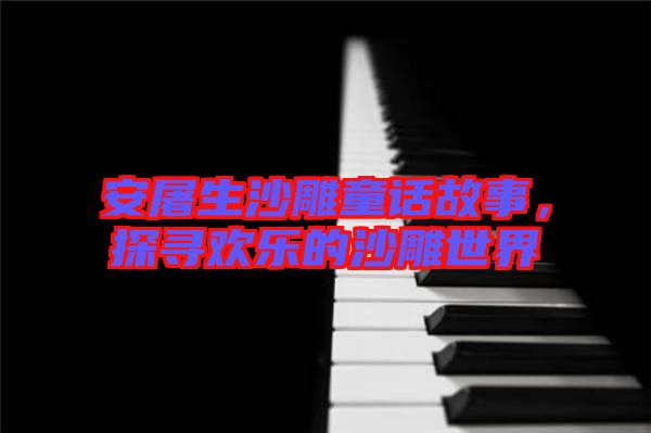 安屠生沙雕童話故事，探尋歡樂的沙雕世界