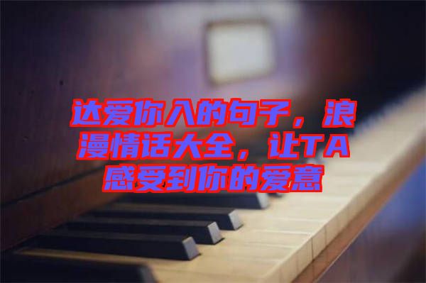 達(dá)愛(ài)你入的句子，浪漫情話大全，讓TA感受到你的愛(ài)意