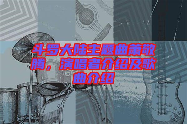 斗羅大陸主題曲蕭敬騰，演唱者介紹及歌曲介紹