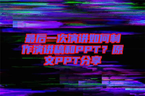 最后一次演講如何制作演講稿和PPT？原文PPT分享