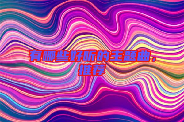 有哪些好聽的主題曲，推薦