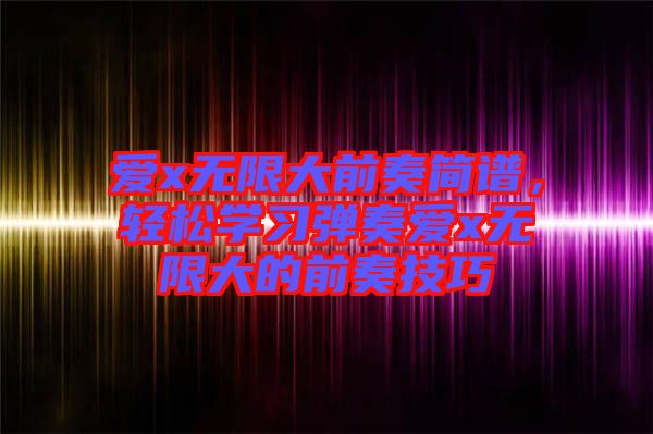 愛x無限大前奏簡譜，輕松學習彈奏愛x無限大的前奏技巧