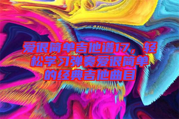 愛很簡單吉他譜17，輕松學習彈奏愛很簡單的經典吉他曲目