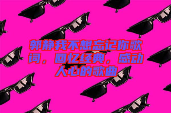 郭靜我不想忘記你歌詞，回憶經典，感動人心的歌曲