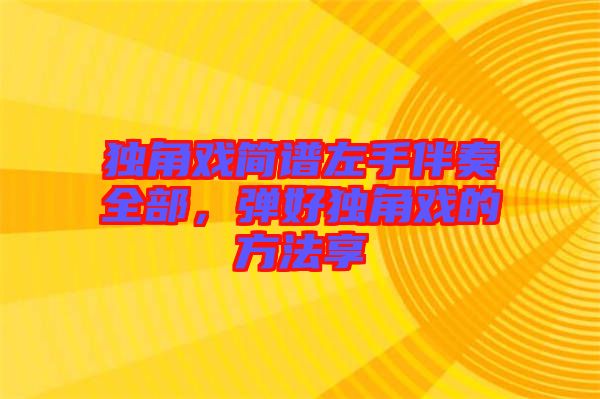 獨(dú)角戲簡(jiǎn)譜左手伴奏全部，彈好獨(dú)角戲的方法享