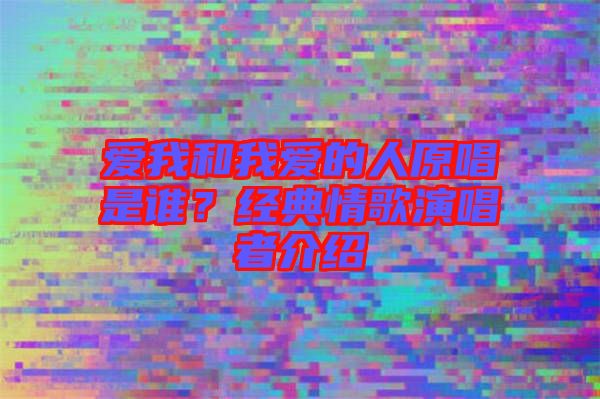 愛我和我愛的人原唱是誰？經(jīng)典情歌演唱者介紹