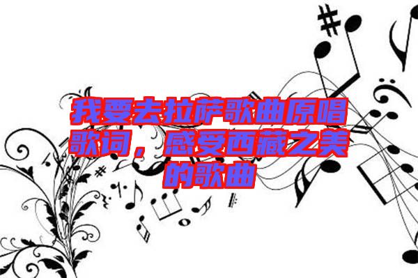 我要去拉薩歌曲原唱歌詞，感受西藏之美的歌曲